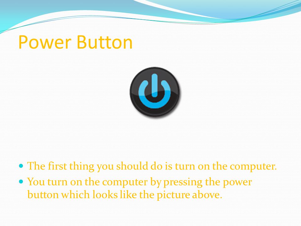 Power Button The first thing you should do is turn on the computer.