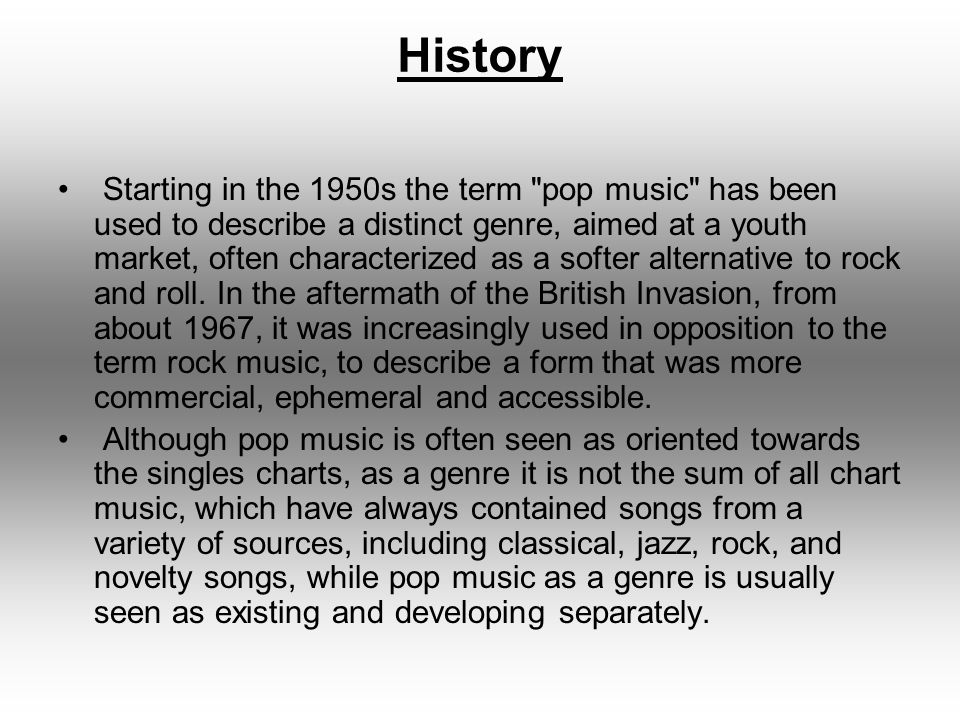 History of the Pop genre Pop music is a music genre that developed from the  mid- 1950s as a softer alternative to rock 'n' roll and later to rock music.  - ppt