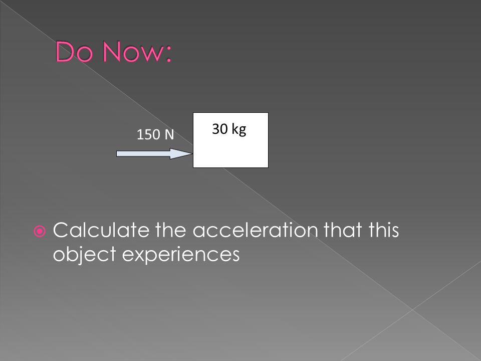  Calculate the acceleration that this object experiences 30 kg 150 N