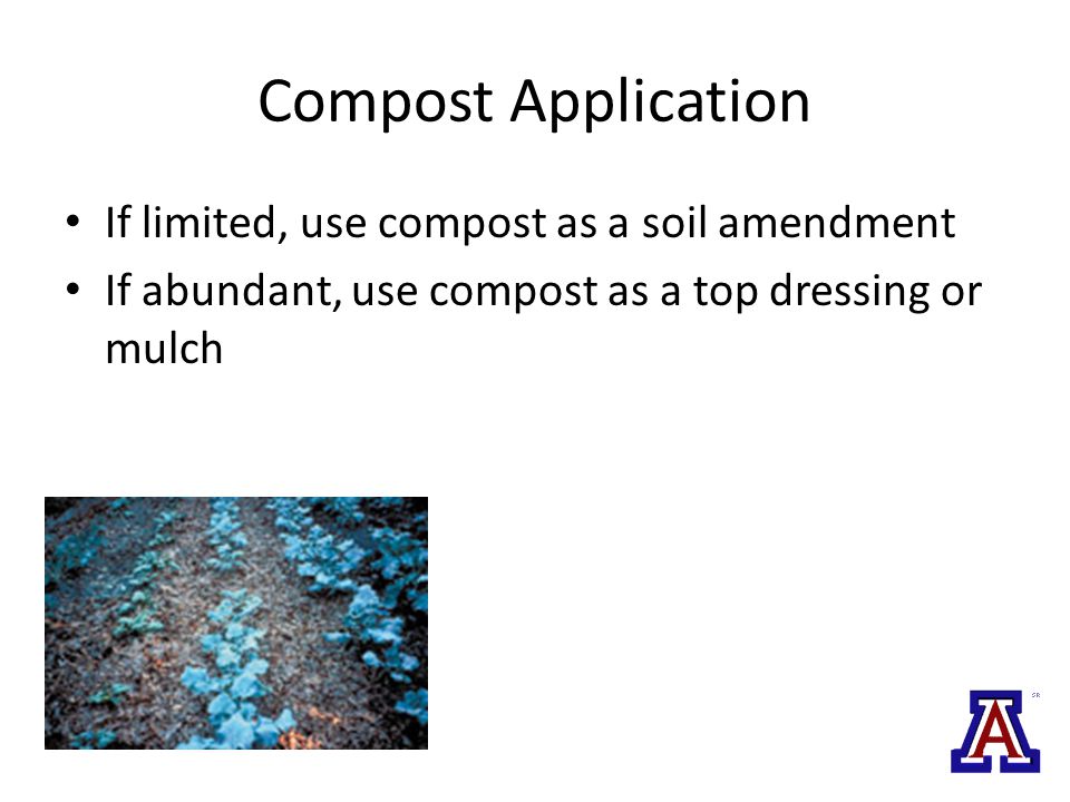 Compost Application If limited, use compost as a soil amendment If abundant, use compost as a top dressing or mulch