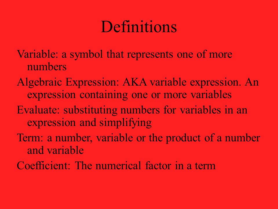 Definitions Variable: a symbol that represents one of more numbers Algebraic Expression: AKA variable expression.