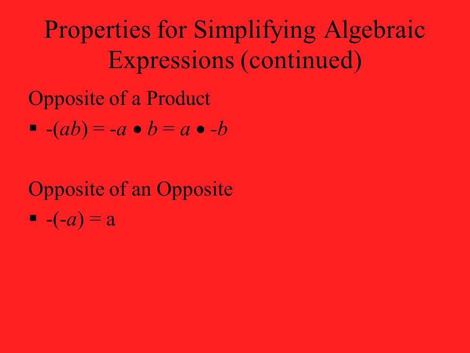 Properties for Simplifying Algebraic Expressions (continued) Opposite of a Product  -(ab) = -a  b = a  -b Opposite of an Opposite  -(-a) = a