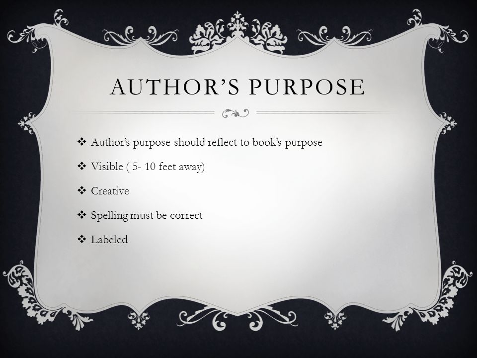 AUTHOR’S PURPOSE  Author’s purpose should reflect to book’s purpose  Visible ( feet away)  Creative  Spelling must be correct  Labeled