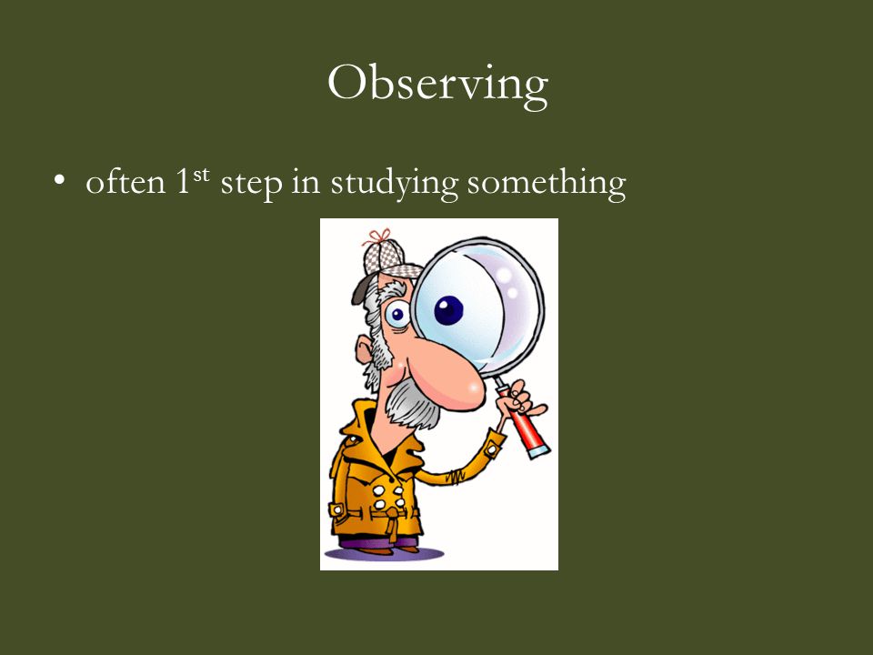 Observing often 1 st step in studying something