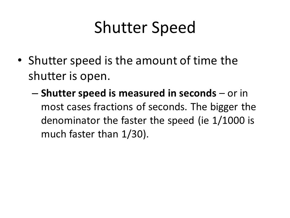 Shutter Speed Shutter speed is the amount of time the shutter is open.