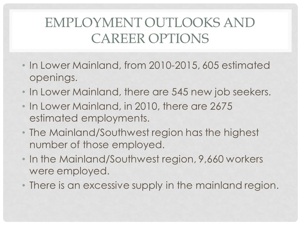 EMPLOYMENT OUTLOOKS AND CAREER OPTIONS In Lower Mainland, from , 605 estimated openings.