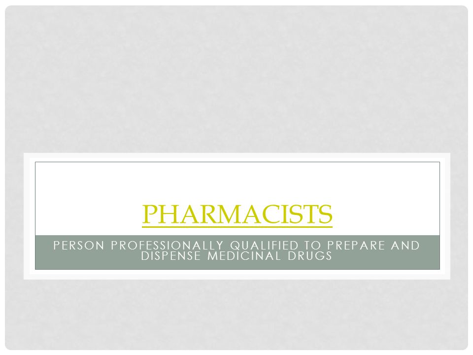 PHARMACISTS PERSON PROFESSIONALLY QUALIFIED TO PREPARE AND DISPENSE MEDICINAL DRUGS