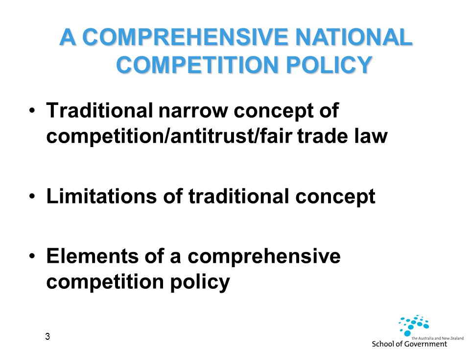 A COMPREHENSIVE NATIONAL COMPETITION POLICY Traditional narrow concept of competition/antitrust/fair trade law Limitations of traditional concept Elements of a comprehensive competition policy 3