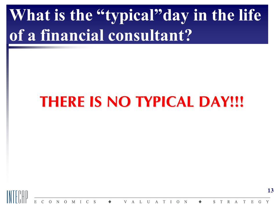 13 THERE IS NO TYPICAL DAY!!! What is the typical day in the life of a financial consultant