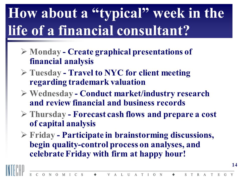 14 How about a typical week in the life of a financial consultant.
