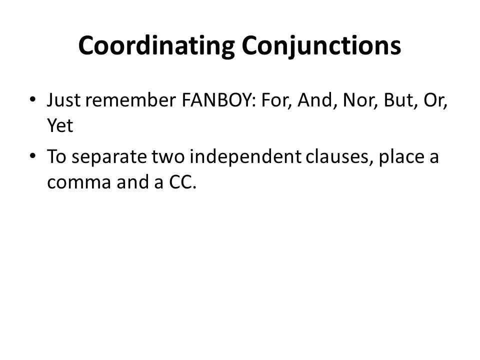 Coordinating Conjunctions Just remember FANBOY: For, And, Nor, But, Or, Yet To separate two independent clauses, place a comma and a CC.