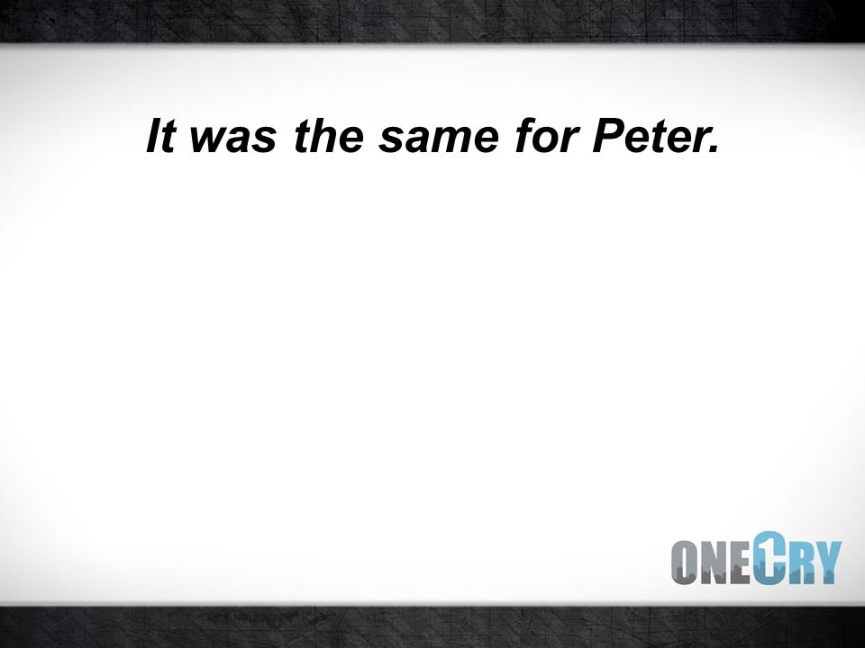 It was the same for Peter.