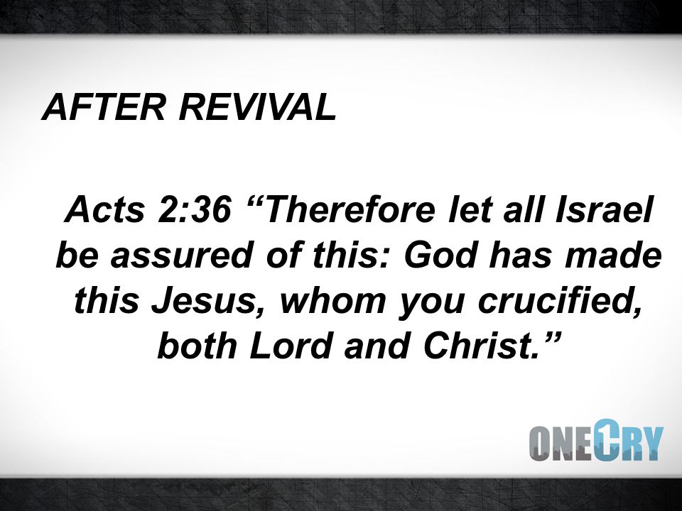 AFTER REVIVAL Acts 2:36 Therefore let all Israel be assured of this: God has made this Jesus, whom you crucified, both Lord and Christ.