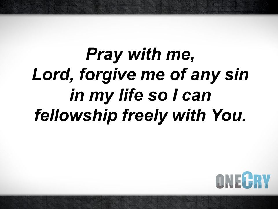 Pray with me, Lord, forgive me of any sin in my life so I can fellowship freely with You.
