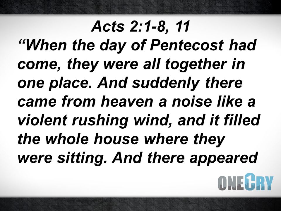 Acts 2:1-8, 11 When the day of Pentecost had come, they were all together in one place.