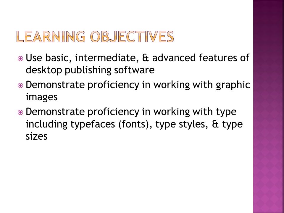  Use basic, intermediate, & advanced features of desktop publishing software  Demonstrate proficiency in working with graphic images  Demonstrate proficiency in working with type including typefaces (fonts), type styles, & type sizes