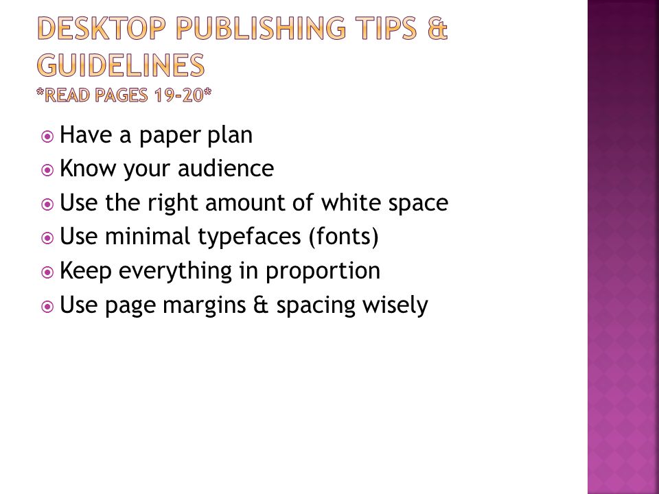  Have a paper plan  Know your audience  Use the right amount of white space  Use minimal typefaces (fonts)  Keep everything in proportion  Use page margins & spacing wisely