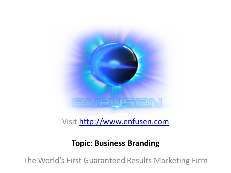 Visit   The World’s First Guaranteed Results Marketing Firm Topic: Business Branding