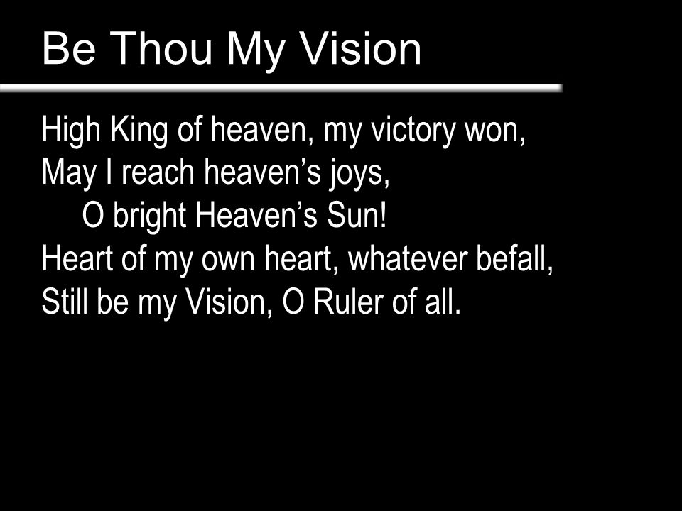 Be Thou My Vision High King of heaven, my victory won, May I reach heaven’s joys, O bright Heaven’s Sun.