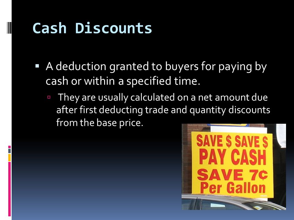 Cash Discounts  A deduction granted to buyers for paying by cash or within a specified time.