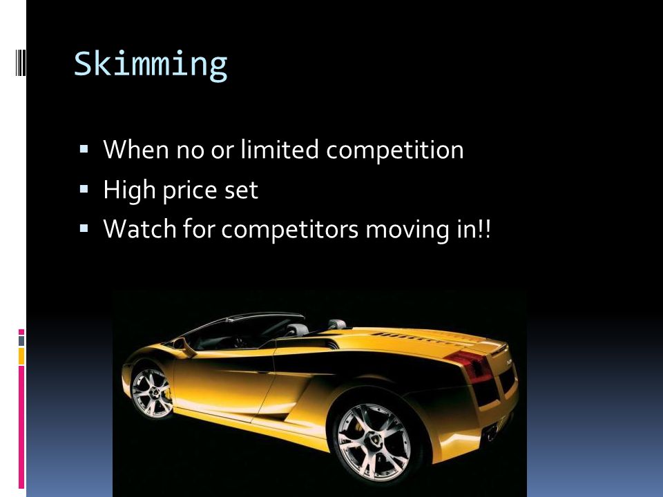 Skimming  When no or limited competition  High price set  Watch for competitors moving in!!