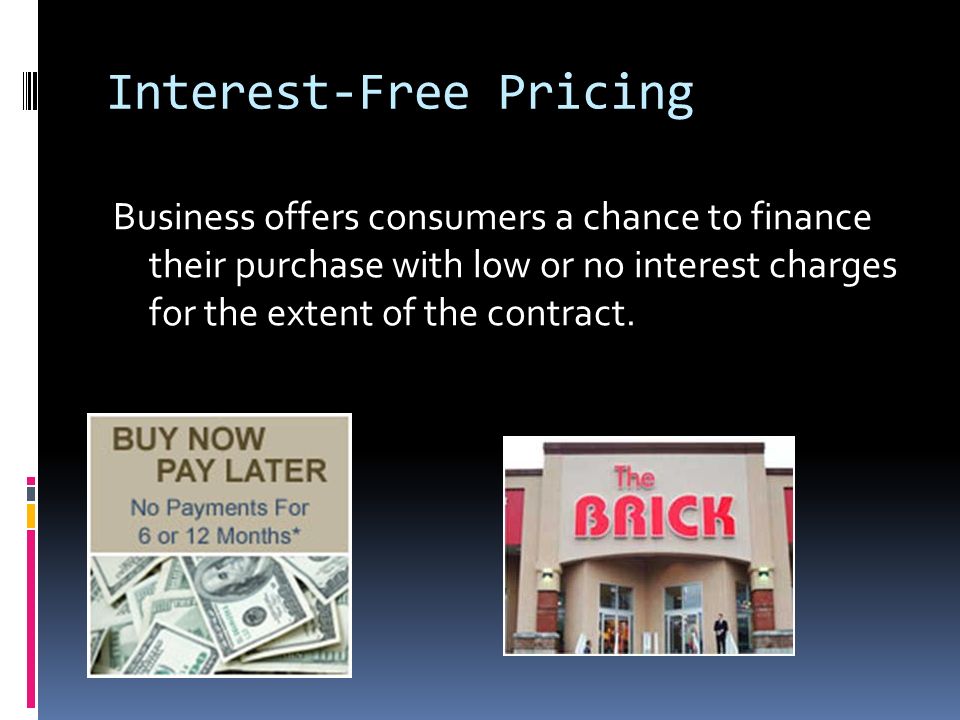 Interest-Free Pricing Business offers consumers a chance to finance their purchase with low or no interest charges for the extent of the contract.