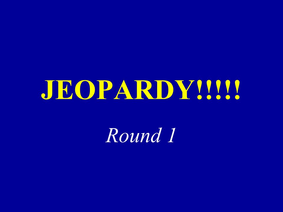 JEOPARDY!!!!! Round 1