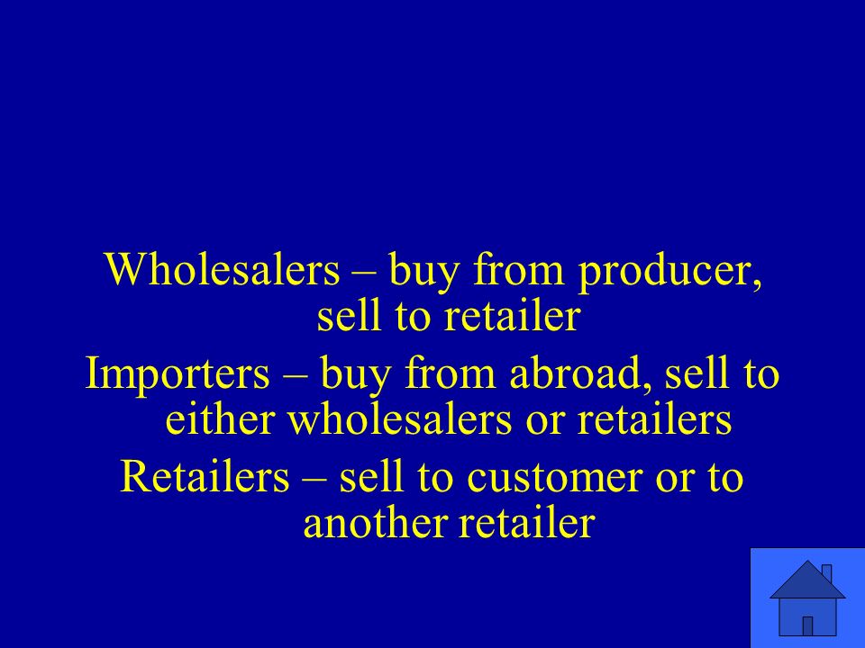 Wholesalers – buy from producer, sell to retailer Importers – buy from abroad, sell to either wholesalers or retailers Retailers – sell to customer or to another retailer
