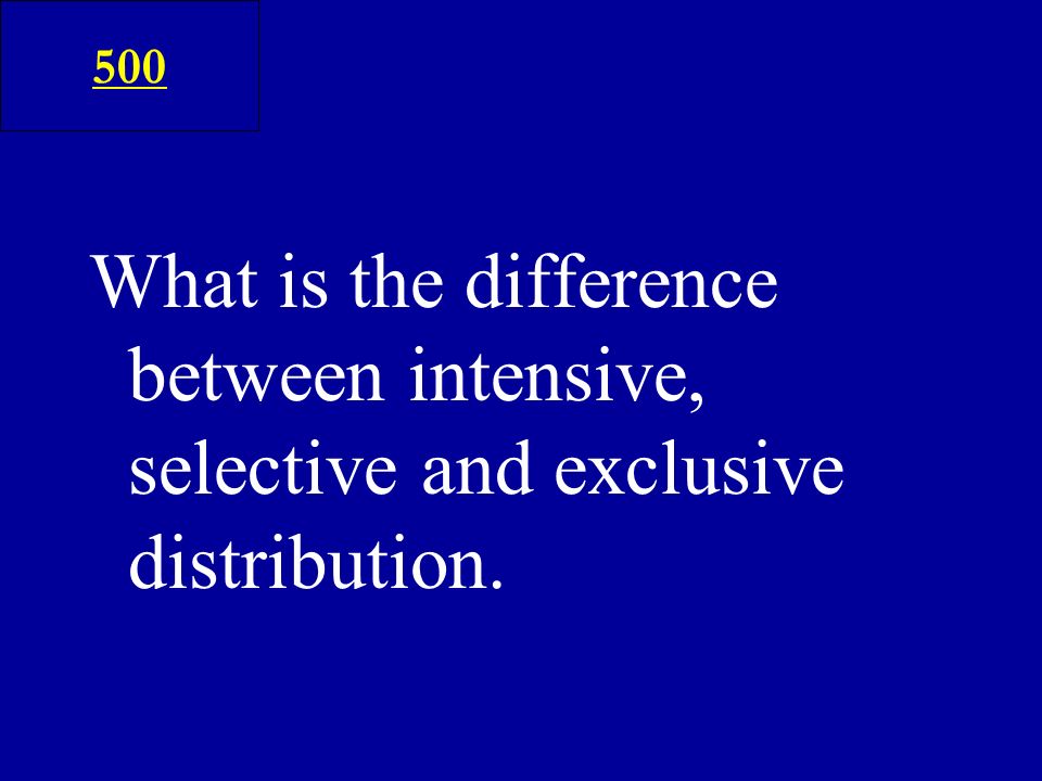 What is the difference between intensive, selective and exclusive distribution. 500