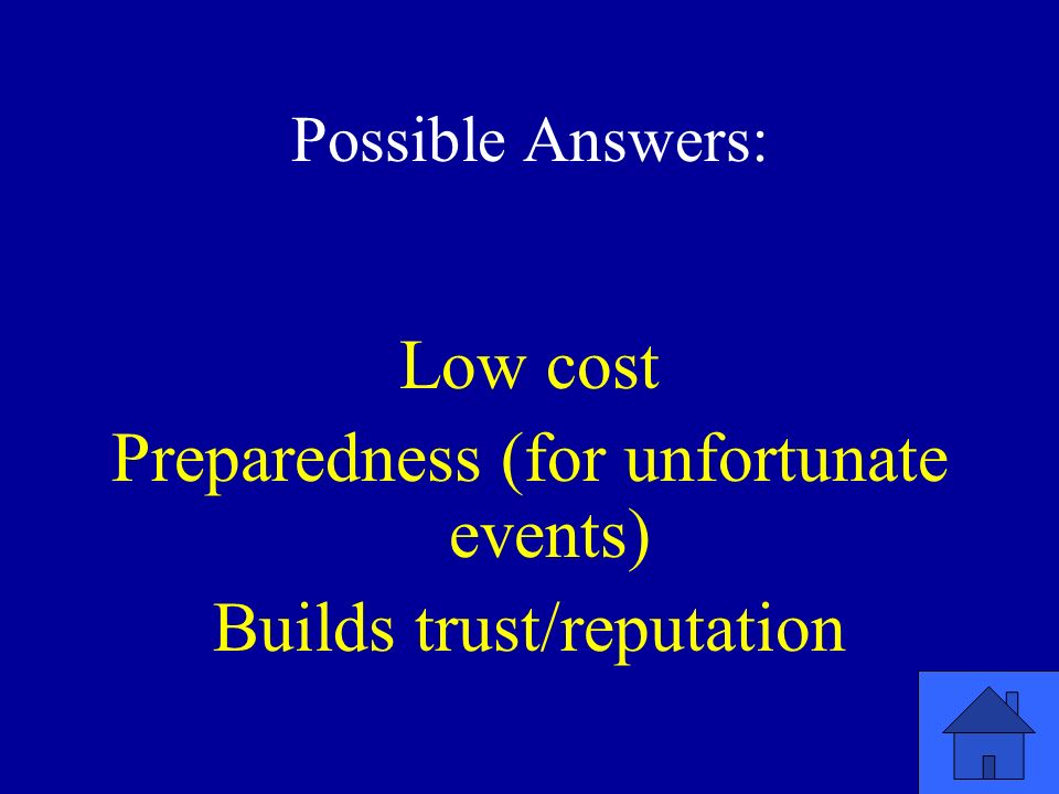 Possible Answers: Low cost Preparedness (for unfortunate events) Builds trust/reputation