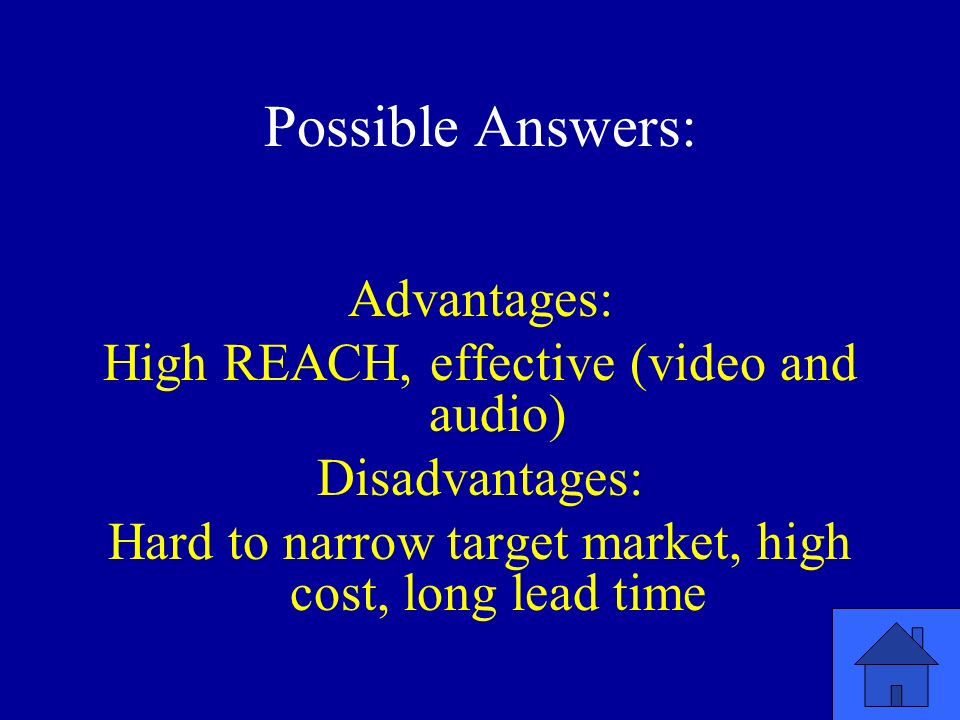 Possible Answers: Advantages: High REACH, effective (video and audio) Disadvantages: Hard to narrow target market, high cost, long lead time