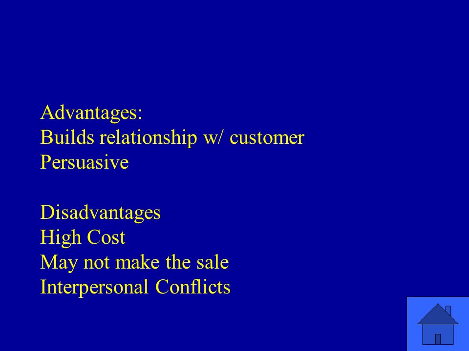 Advantages: Builds relationship w/ customer Persuasive Disadvantages High Cost May not make the sale Interpersonal Conflicts