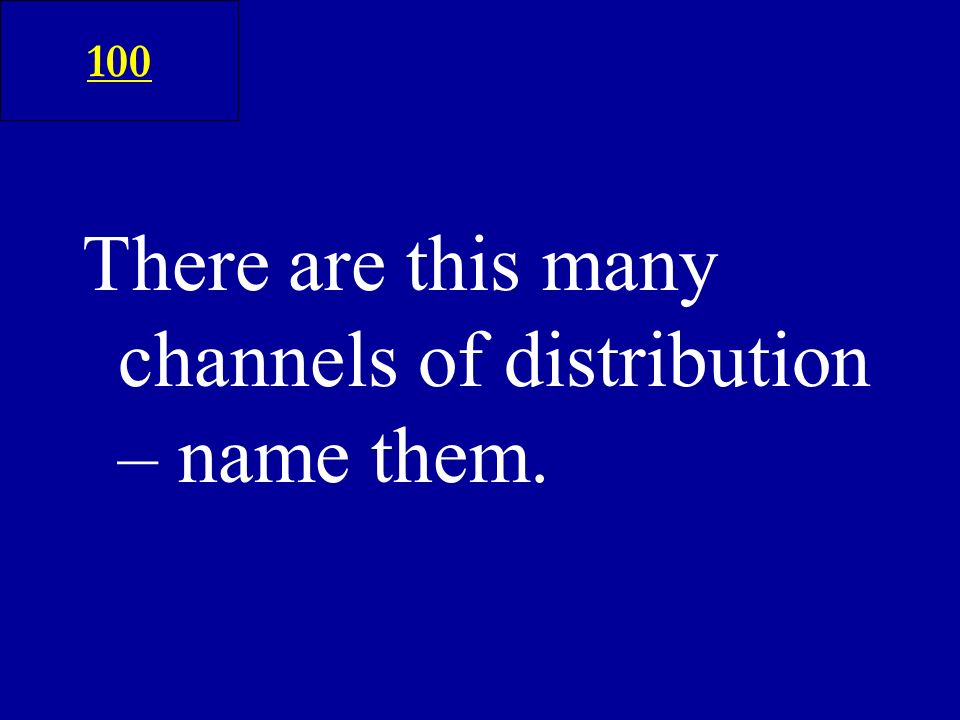 There are this many channels of distribution – name them. 100