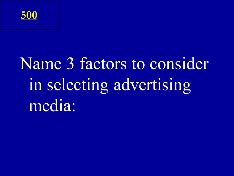 Name 3 factors to consider in selecting advertising media: 500