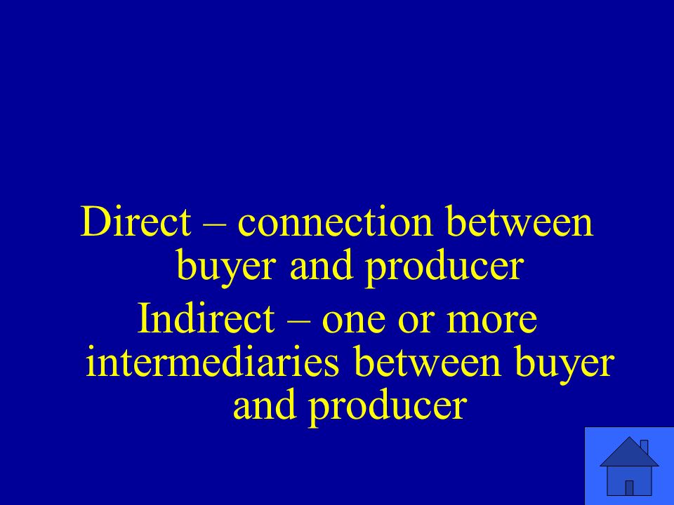 Direct – connection between buyer and producer Indirect – one or more intermediaries between buyer and producer