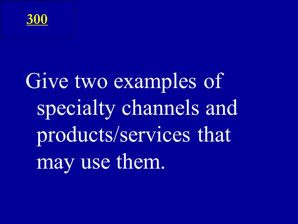 Give two examples of specialty channels and products/services that may use them. 300