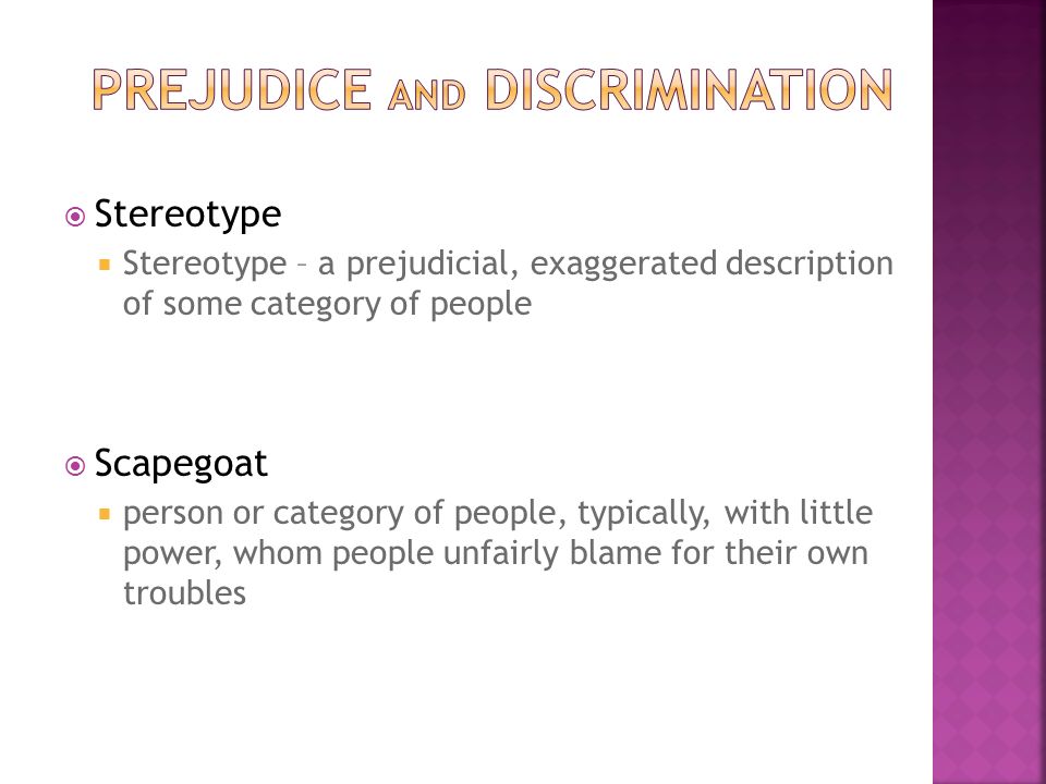  Stereotype  Stereotype – a prejudicial, exaggerated description of some category of people  Scapegoat  person or category of people, typically, with little power, whom people unfairly blame for their own troubles