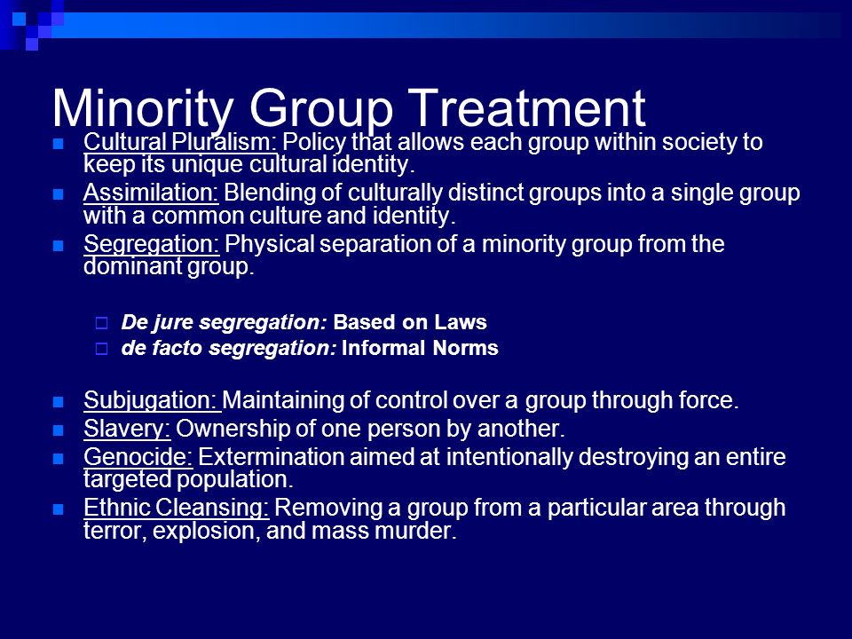 Minority Group Treatment Cultural Pluralism: Policy that allows each group within society to keep its unique cultural identity.