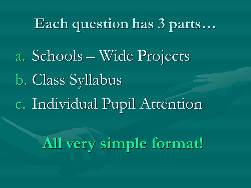 Each question has 3 parts… a.Schools – Wide Projects b.Class Syllabus c.Individual Pupil Attention All very simple format!