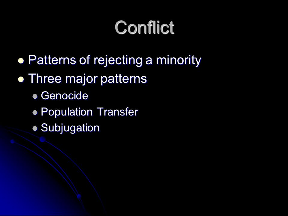 Conflict Patterns of rejecting a minority Patterns of rejecting a minority Three major patterns Three major patterns Genocide Genocide Population Transfer Population Transfer Subjugation Subjugation
