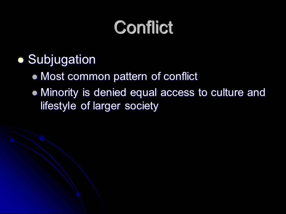 Conflict Subjugation Subjugation Most common pattern of conflict Most common pattern of conflict Minority is denied equal access to culture and lifestyle of larger society Minority is denied equal access to culture and lifestyle of larger society