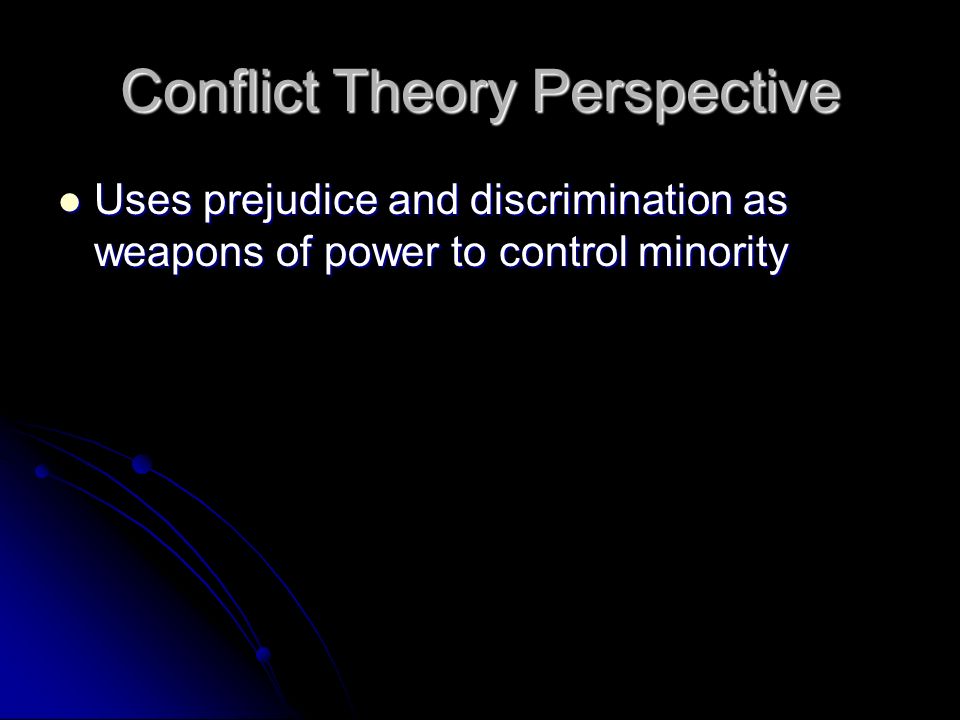 Conflict Theory Perspective Uses prejudice and discrimination as weapons of power to control minority Uses prejudice and discrimination as weapons of power to control minority