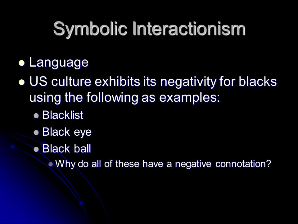 Symbolic Interactionism Language Language US culture exhibits its negativity for blacks using the following as examples: US culture exhibits its negativity for blacks using the following as examples: Blacklist Blacklist Black eye Black eye Black ball Black ball Why do all of these have a negative connotation.