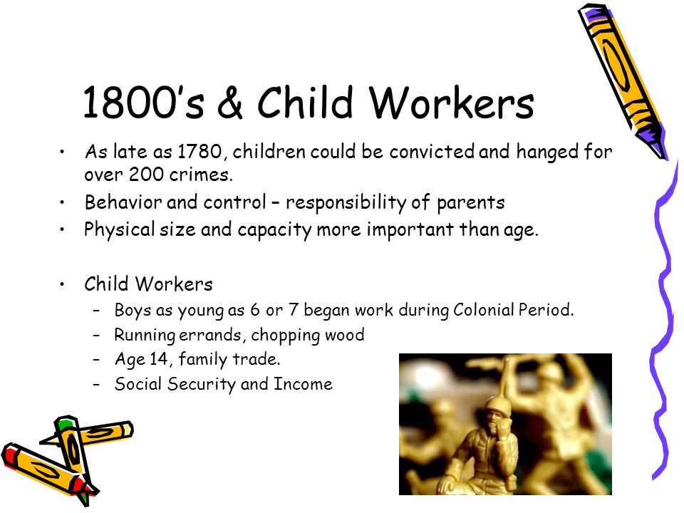 1800’s & Child Workers As late as 1780, children could be convicted and hanged for over 200 crimes.