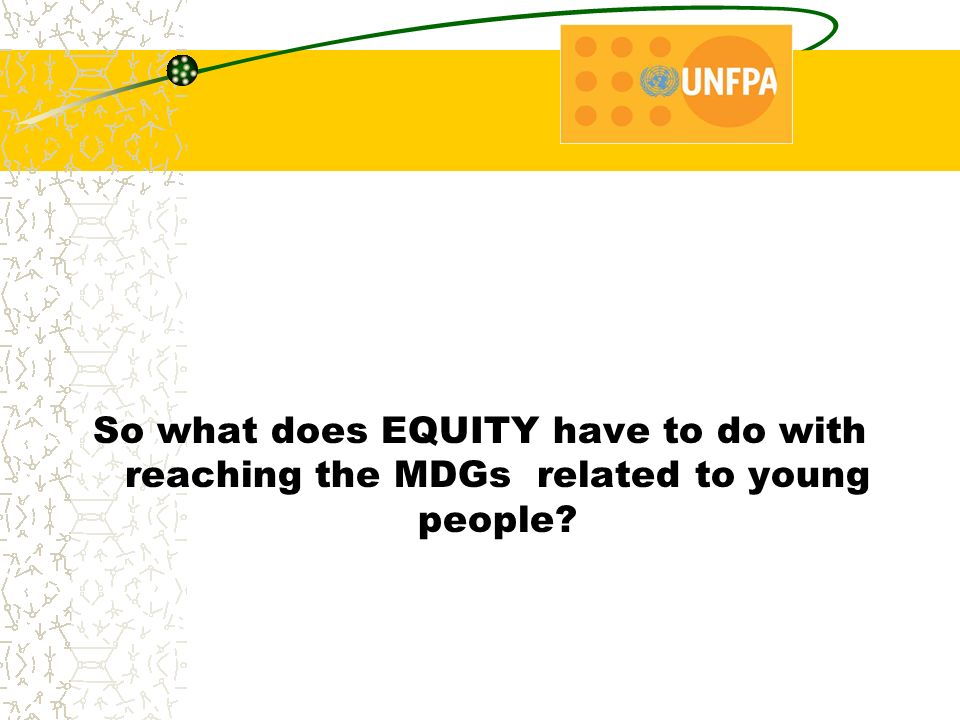So what does EQUITY have to do with reaching the MDGs related to young people