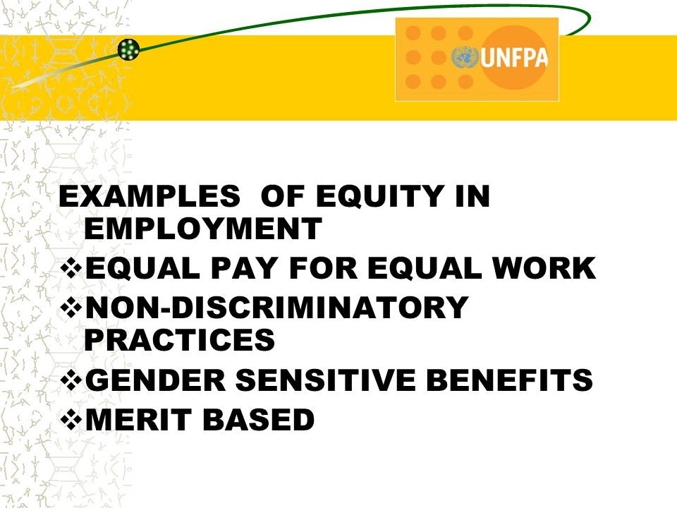 EXAMPLES OF EQUITY IN EMPLOYMENT  EQUAL PAY FOR EQUAL WORK  NON-DISCRIMINATORY PRACTICES  GENDER SENSITIVE BENEFITS  MERIT BASED