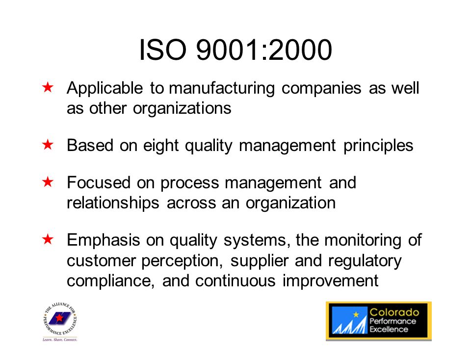 State Program Logo ISO 9001:2000  Applicable to manufacturing companies as well as other organizations  Based on eight quality management principles  Focused on process management and relationships across an organization  Emphasis on quality systems, the monitoring of customer perception, supplier and regulatory compliance, and continuous improvement