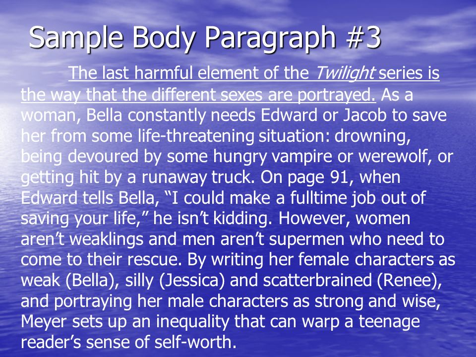 Sample Body Paragraph #3 The last harmful element of the Twilight series is the way that the different sexes are portrayed.