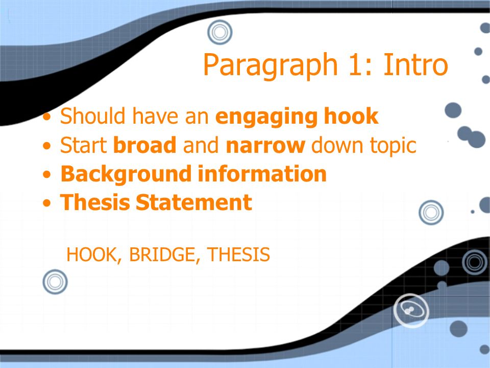 Paragraph 1: Intro Should have an engaging hook Start broad and narrow down topic Background information Thesis Statement HOOK, BRIDGE, THESIS Should have an engaging hook Start broad and narrow down topic Background information Thesis Statement HOOK, BRIDGE, THESIS