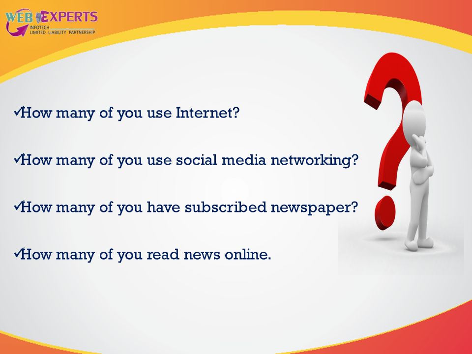 How many of you use Internet. How many of you use social media networking.